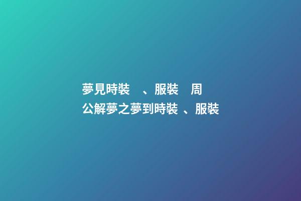 夢見時裝、服裝　周公解夢之夢到時裝、服裝